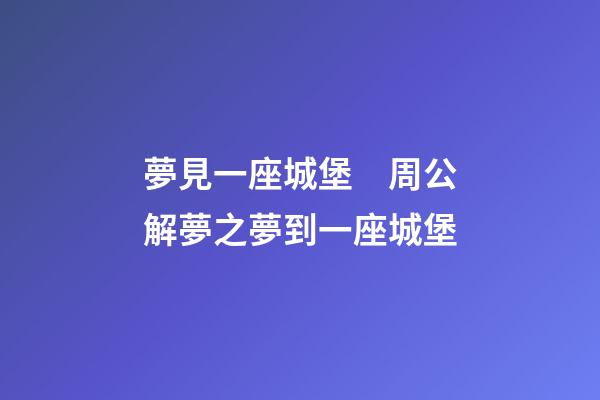 夢見一座城堡　周公解夢之夢到一座城堡